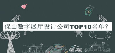 保山数字展厅设计公司TOP10名单推出，值得一看