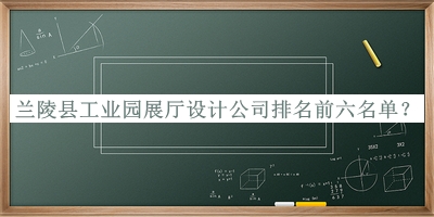 兰陵县工业园展厅设计公司排名前六名单公布，良心推荐