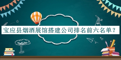 宝应县烟酒展馆搭建公司排名前六名单发布，赶快收藏