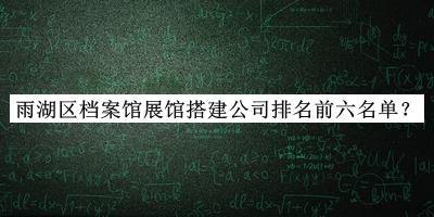 雨湖区档案馆展馆搭建公司排名前六名单宣布，值得一看