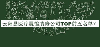 云阳县医疗展馆装修公司TOP前五名单宣布，值得一看