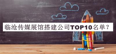 临沧传媒展馆搭建公司TOP10名单发布，网友推荐