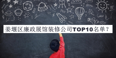 姜堰区廉政展馆装修公司TOP10名单揭晓，赶快收藏