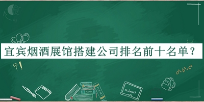 宜宾烟酒展馆搭建公司排名前十名单公布，值得一看